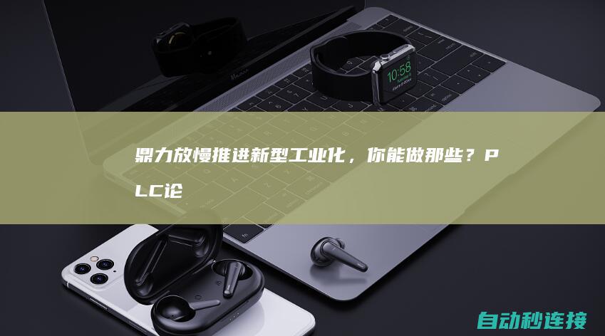 鼎力放慢推进新型工业化，你能做那些？ PLC论坛