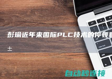 彭瑜:近年来国际PLC技术的停顿和市场开展展望 PLC论坛